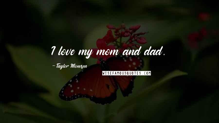 Taylor Momsen Quotes: I love my mom and dad.