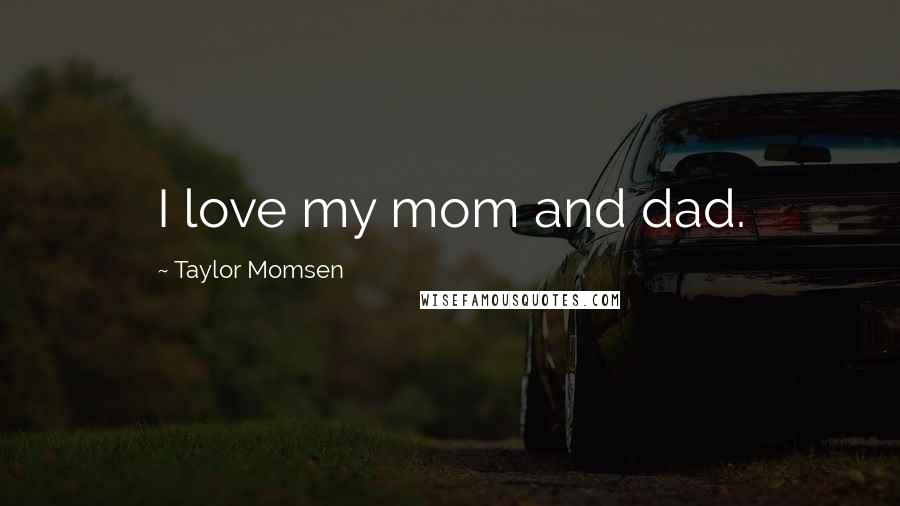 Taylor Momsen Quotes: I love my mom and dad.