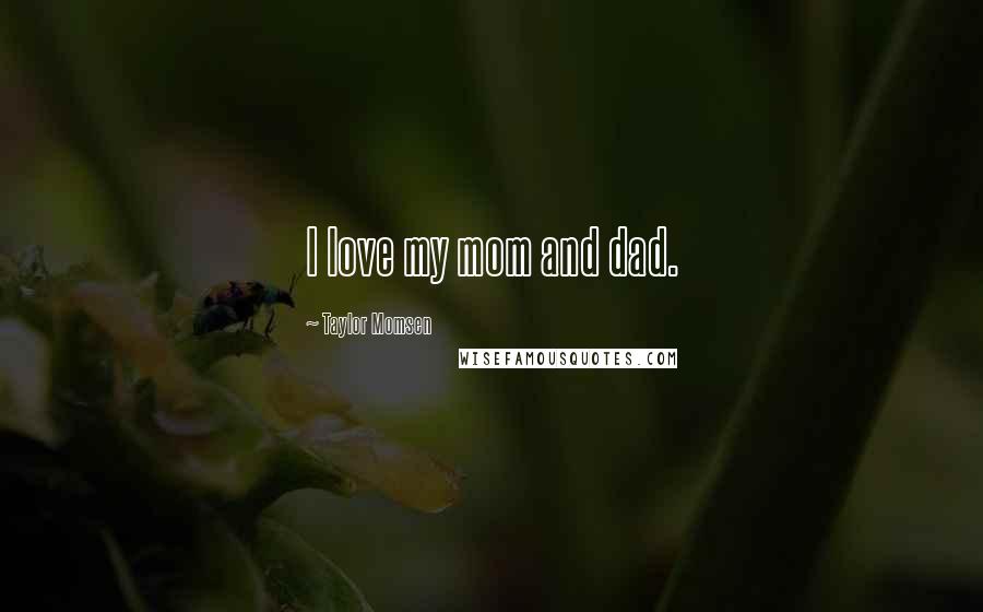 Taylor Momsen Quotes: I love my mom and dad.