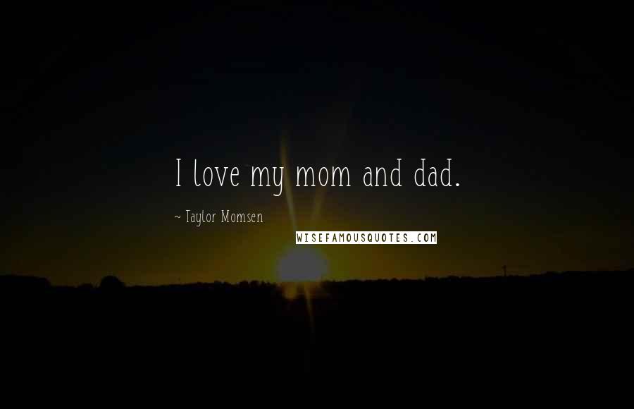 Taylor Momsen Quotes: I love my mom and dad.