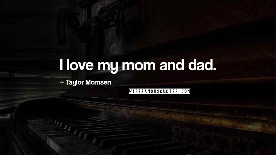 Taylor Momsen Quotes: I love my mom and dad.