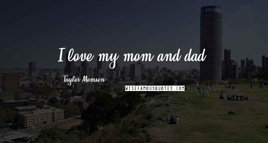 Taylor Momsen Quotes: I love my mom and dad.