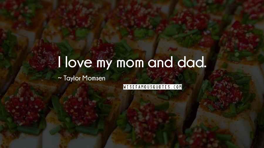 Taylor Momsen Quotes: I love my mom and dad.