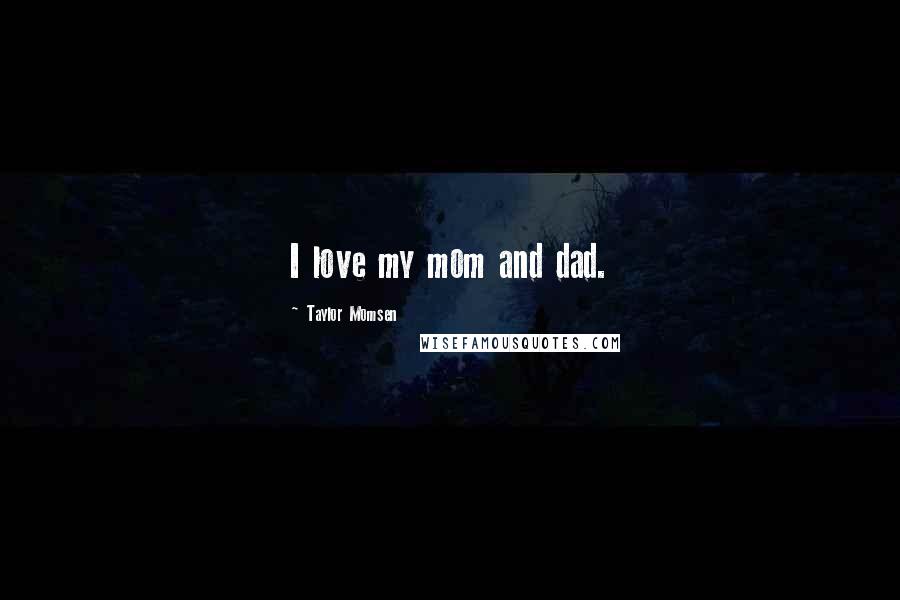 Taylor Momsen Quotes: I love my mom and dad.