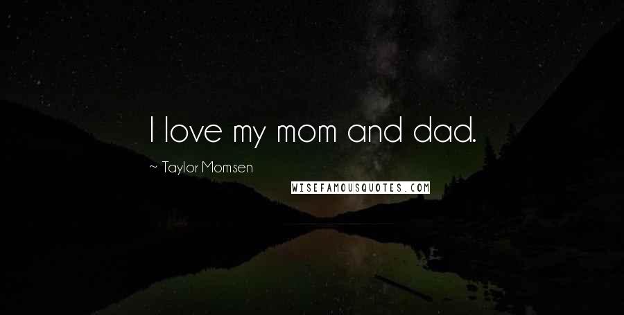 Taylor Momsen Quotes: I love my mom and dad.