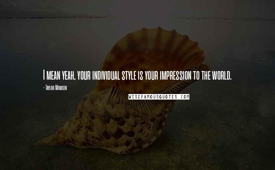 Taylor Momsen Quotes: I mean yeah, your individual style is your impression to the world.