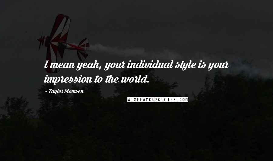 Taylor Momsen Quotes: I mean yeah, your individual style is your impression to the world.