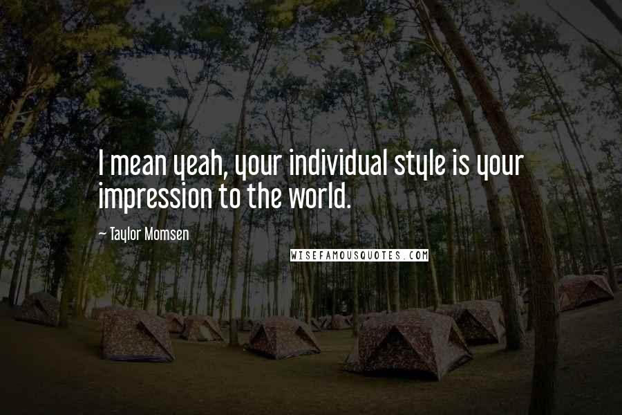 Taylor Momsen Quotes: I mean yeah, your individual style is your impression to the world.