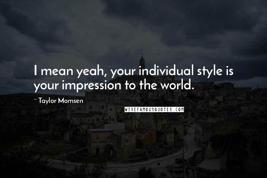 Taylor Momsen Quotes: I mean yeah, your individual style is your impression to the world.
