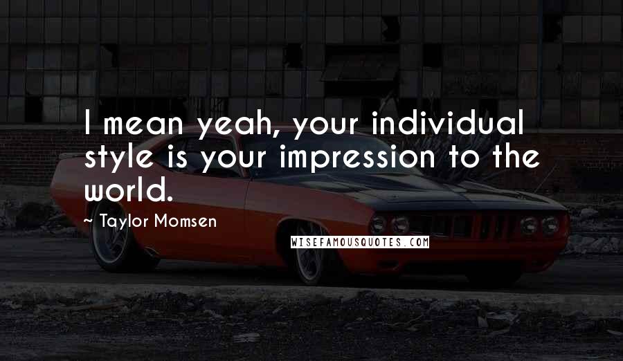 Taylor Momsen Quotes: I mean yeah, your individual style is your impression to the world.