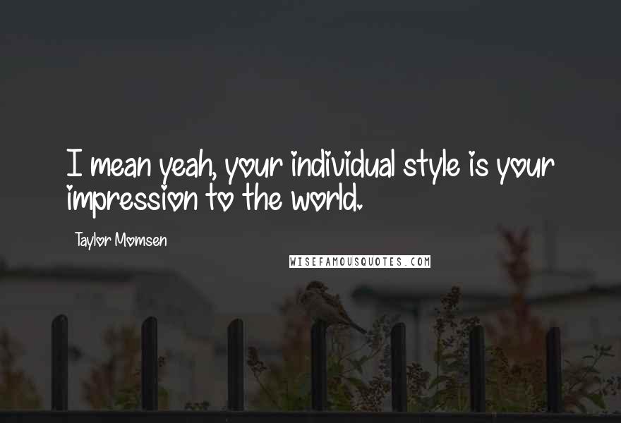 Taylor Momsen Quotes: I mean yeah, your individual style is your impression to the world.