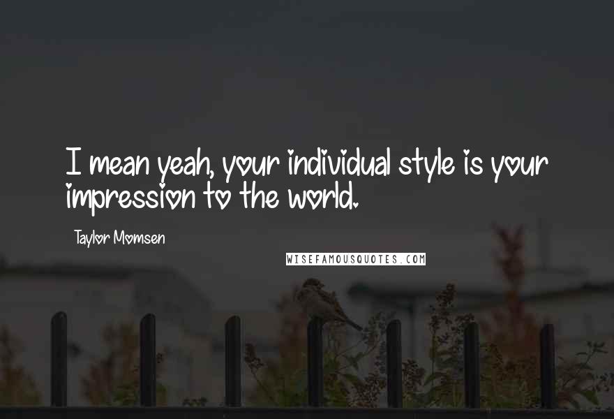 Taylor Momsen Quotes: I mean yeah, your individual style is your impression to the world.