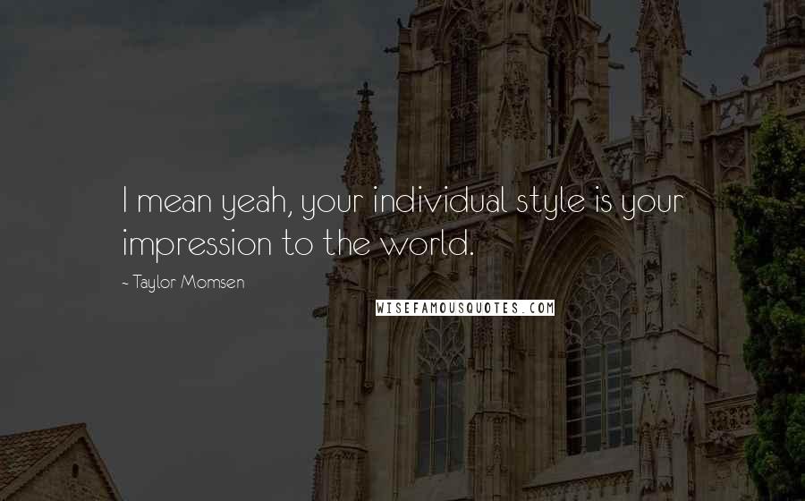 Taylor Momsen Quotes: I mean yeah, your individual style is your impression to the world.