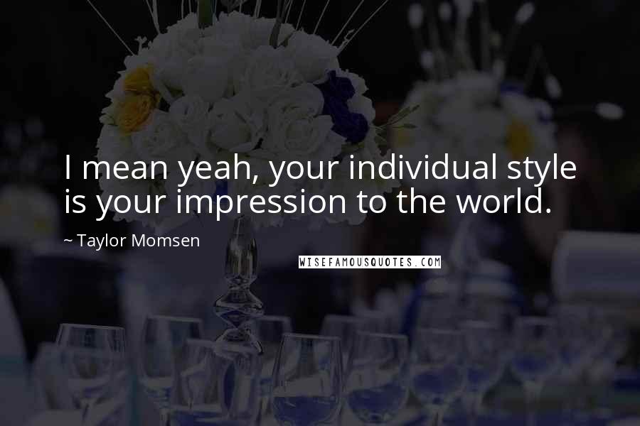 Taylor Momsen Quotes: I mean yeah, your individual style is your impression to the world.