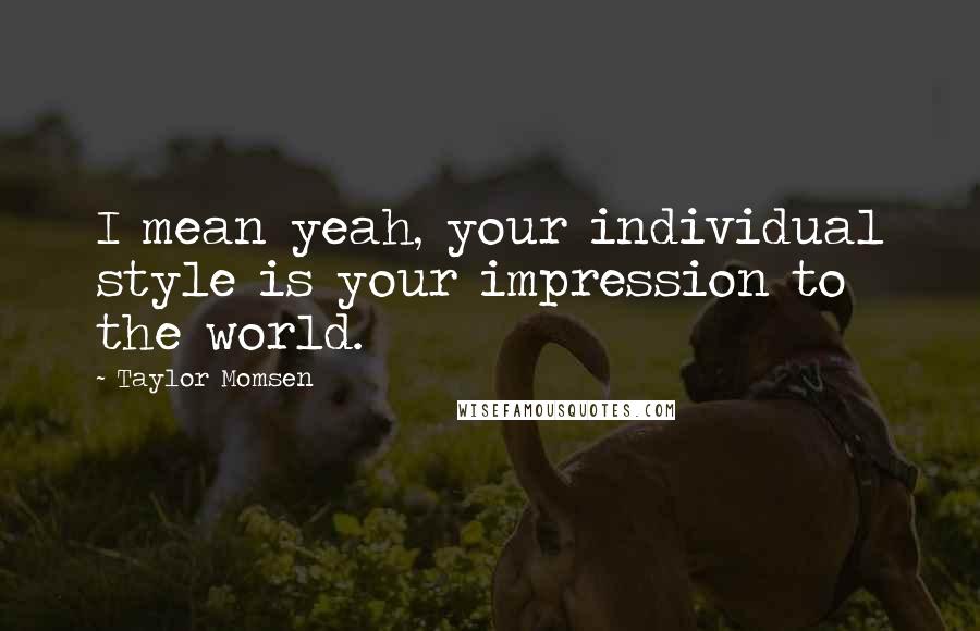 Taylor Momsen Quotes: I mean yeah, your individual style is your impression to the world.