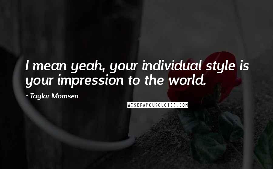 Taylor Momsen Quotes: I mean yeah, your individual style is your impression to the world.