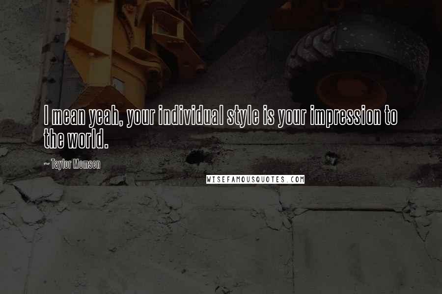 Taylor Momsen Quotes: I mean yeah, your individual style is your impression to the world.