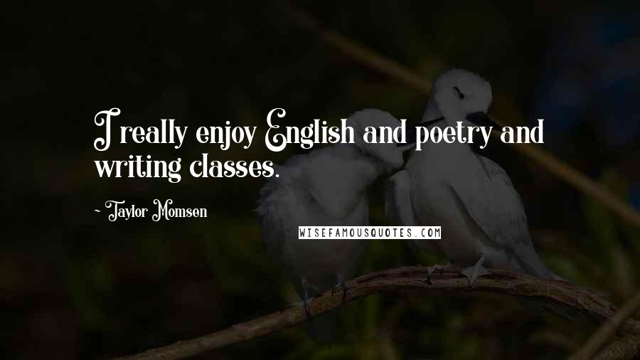 Taylor Momsen Quotes: I really enjoy English and poetry and writing classes.