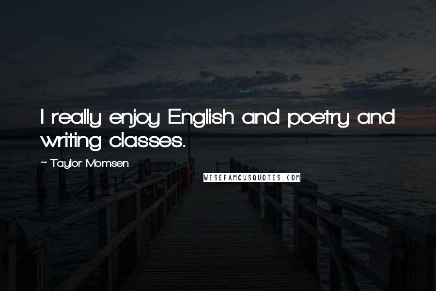 Taylor Momsen Quotes: I really enjoy English and poetry and writing classes.