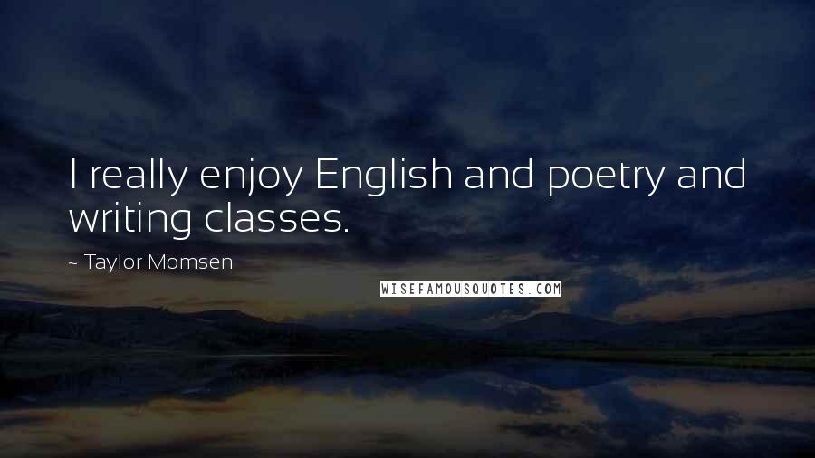 Taylor Momsen Quotes: I really enjoy English and poetry and writing classes.