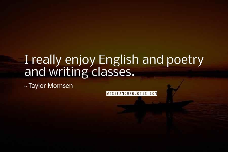 Taylor Momsen Quotes: I really enjoy English and poetry and writing classes.