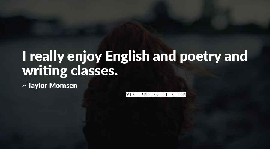 Taylor Momsen Quotes: I really enjoy English and poetry and writing classes.