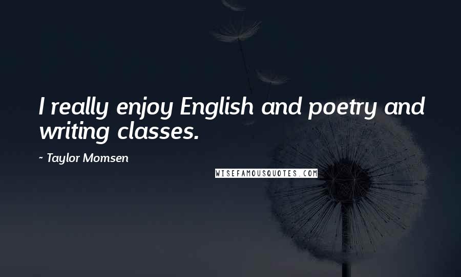 Taylor Momsen Quotes: I really enjoy English and poetry and writing classes.