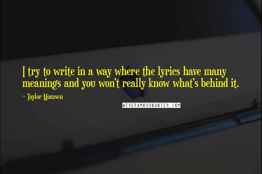 Taylor Momsen Quotes: I try to write in a way where the lyrics have many meanings and you won't really know what's behind it.