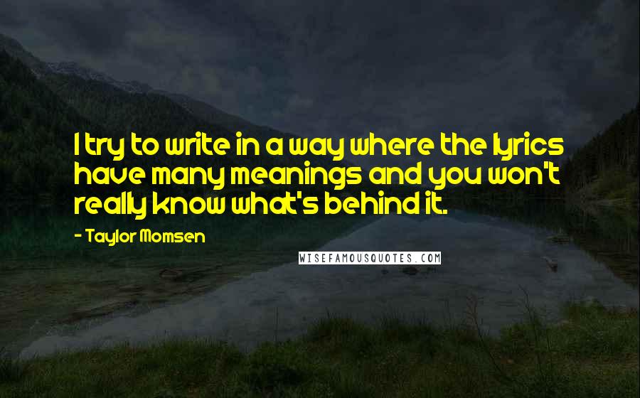 Taylor Momsen Quotes: I try to write in a way where the lyrics have many meanings and you won't really know what's behind it.