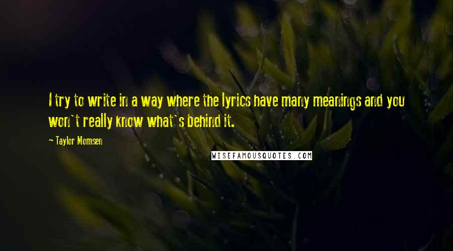 Taylor Momsen Quotes: I try to write in a way where the lyrics have many meanings and you won't really know what's behind it.