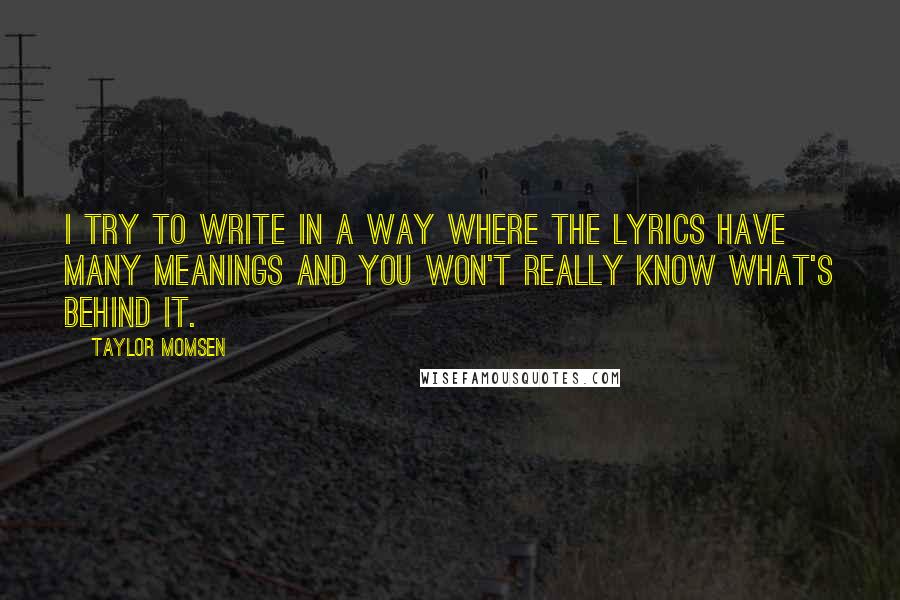 Taylor Momsen Quotes: I try to write in a way where the lyrics have many meanings and you won't really know what's behind it.