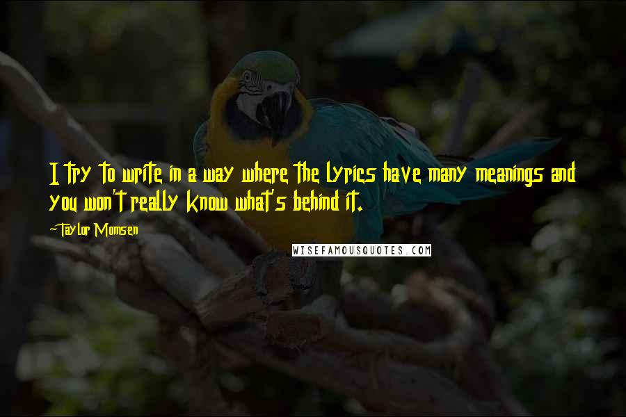 Taylor Momsen Quotes: I try to write in a way where the lyrics have many meanings and you won't really know what's behind it.