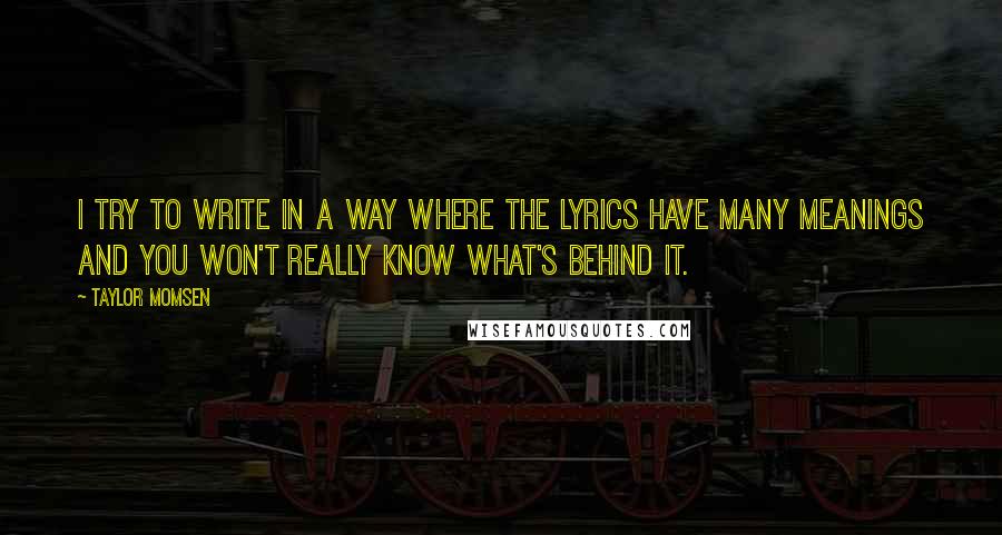 Taylor Momsen Quotes: I try to write in a way where the lyrics have many meanings and you won't really know what's behind it.