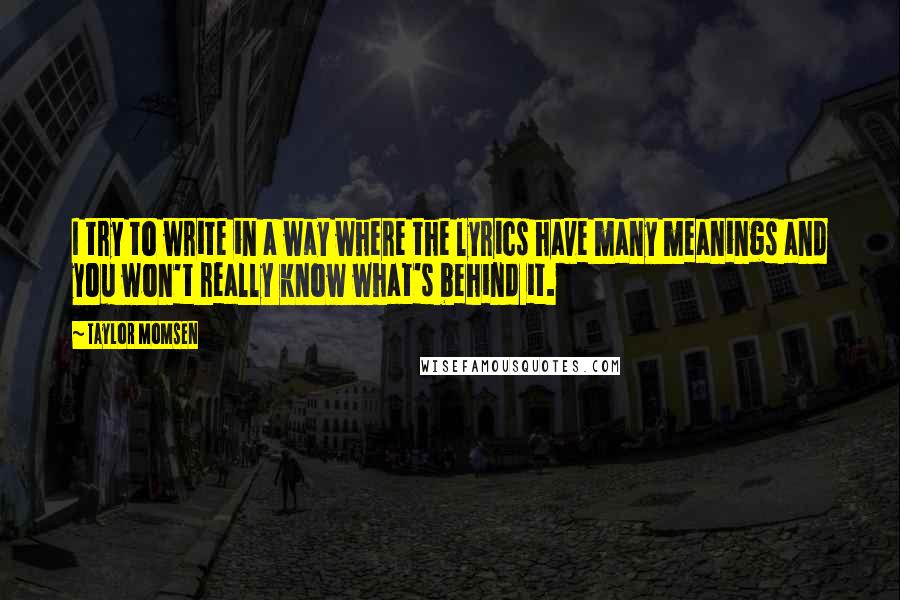 Taylor Momsen Quotes: I try to write in a way where the lyrics have many meanings and you won't really know what's behind it.