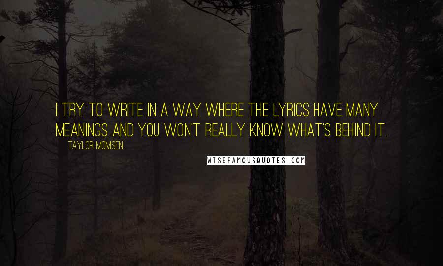 Taylor Momsen Quotes: I try to write in a way where the lyrics have many meanings and you won't really know what's behind it.