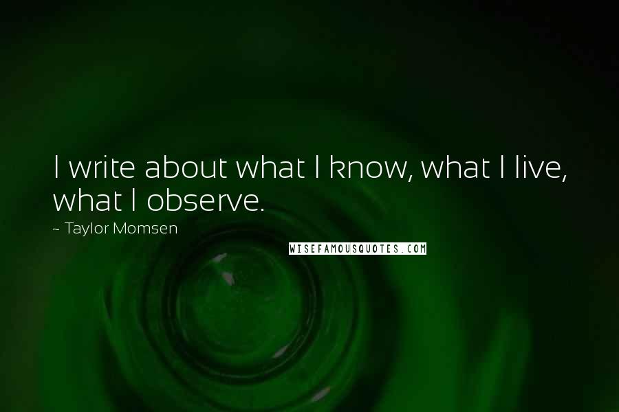 Taylor Momsen Quotes: I write about what I know, what I live, what I observe.