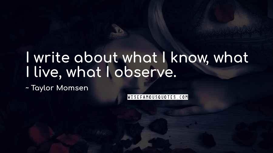 Taylor Momsen Quotes: I write about what I know, what I live, what I observe.