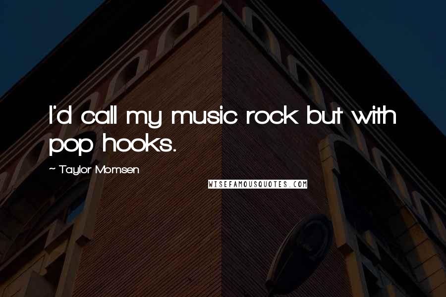 Taylor Momsen Quotes: I'd call my music rock but with pop hooks.