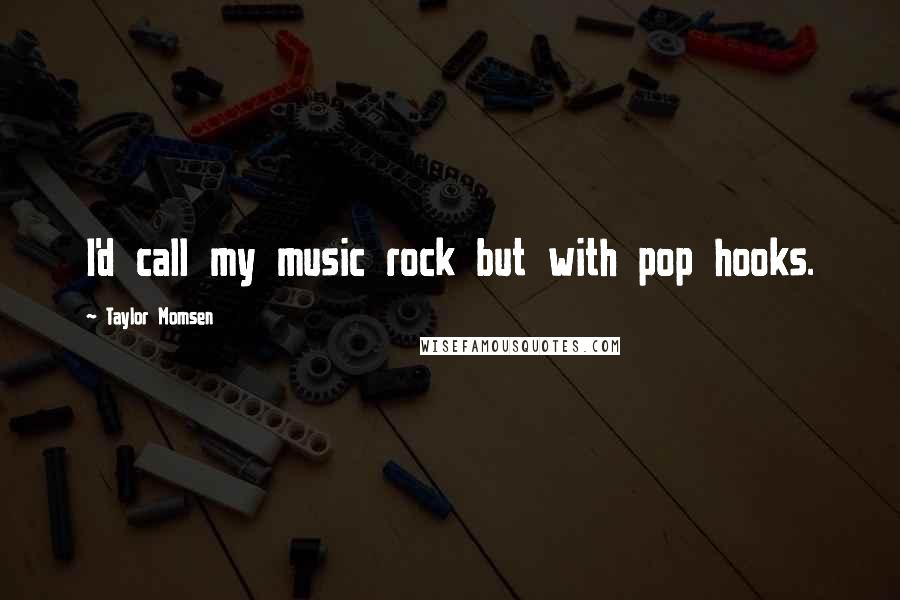 Taylor Momsen Quotes: I'd call my music rock but with pop hooks.