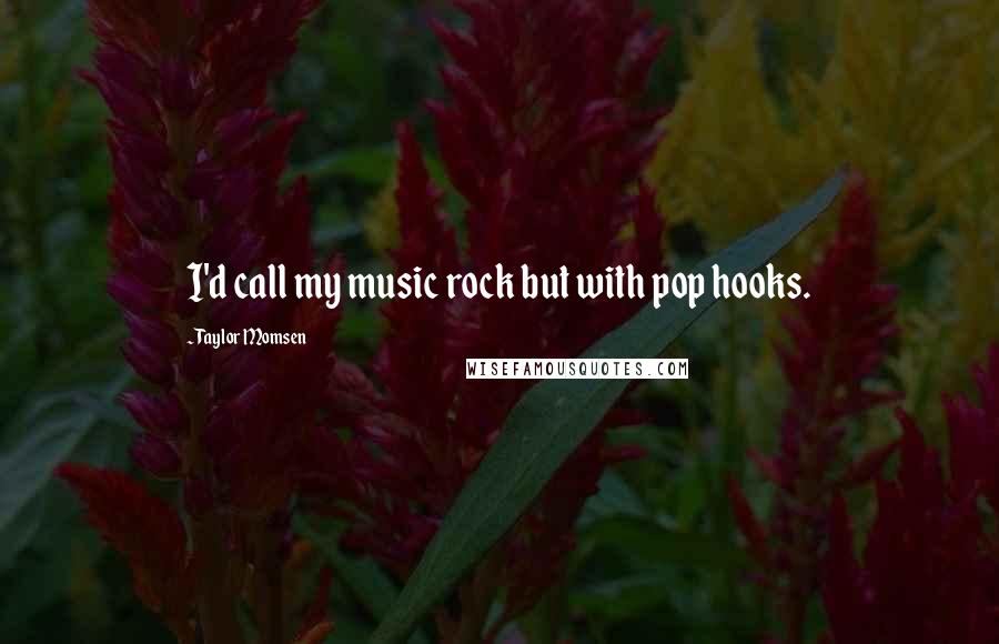 Taylor Momsen Quotes: I'd call my music rock but with pop hooks.