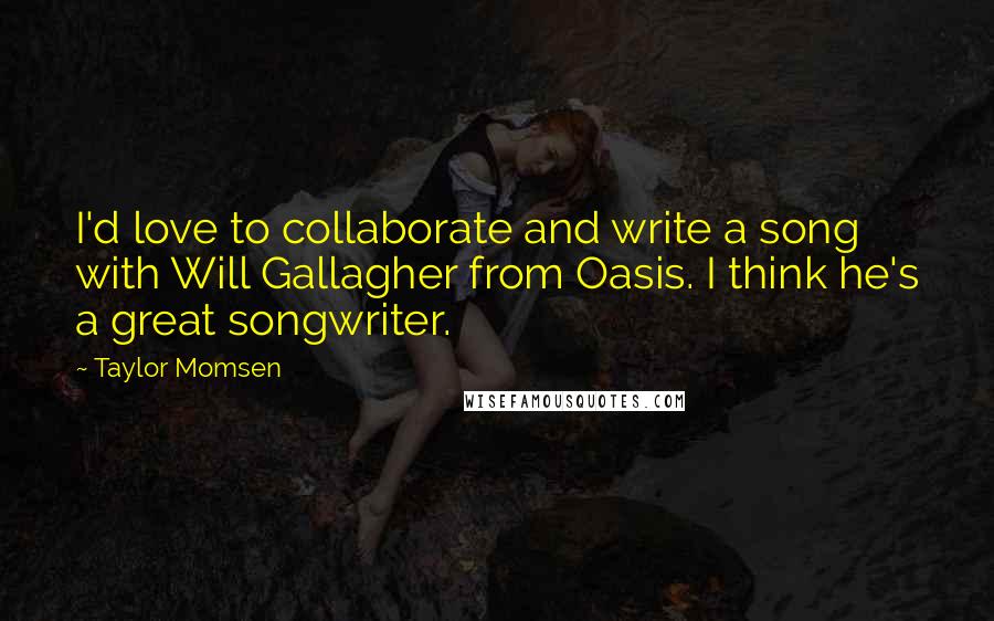 Taylor Momsen Quotes: I'd love to collaborate and write a song with Will Gallagher from Oasis. I think he's a great songwriter.