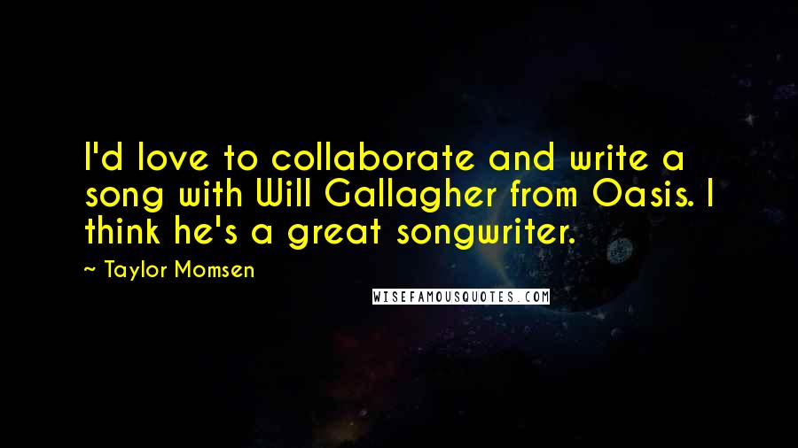 Taylor Momsen Quotes: I'd love to collaborate and write a song with Will Gallagher from Oasis. I think he's a great songwriter.