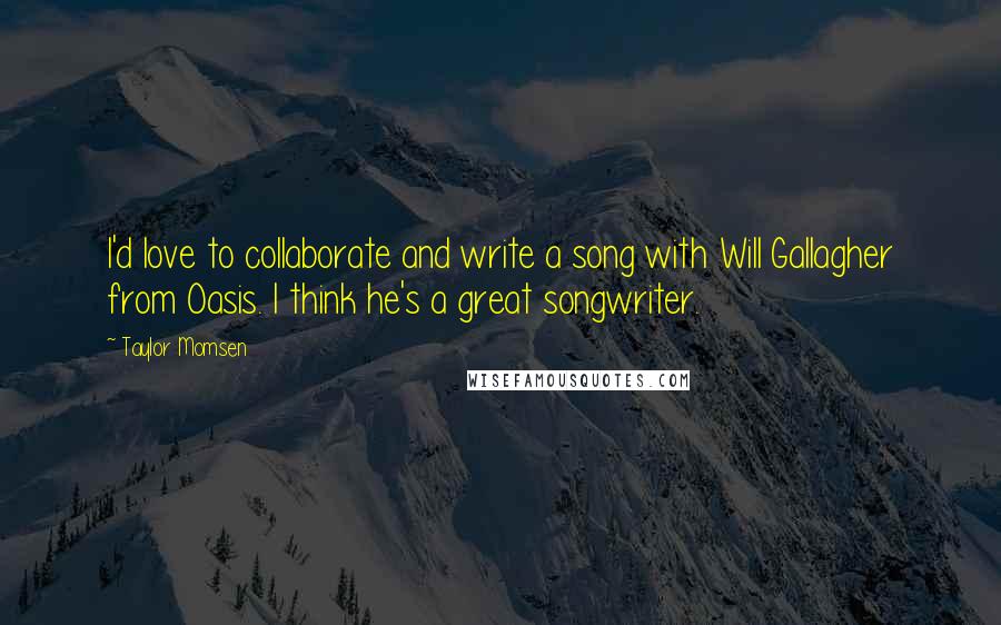 Taylor Momsen Quotes: I'd love to collaborate and write a song with Will Gallagher from Oasis. I think he's a great songwriter.