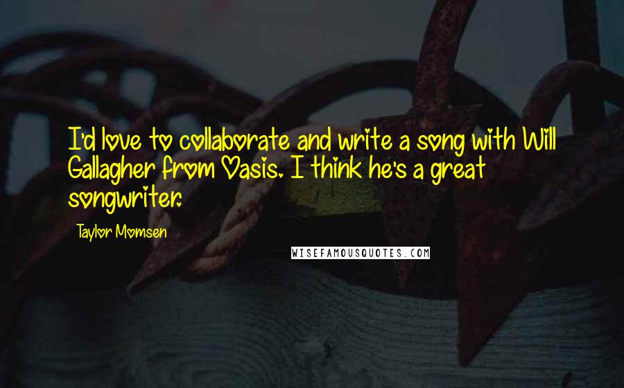 Taylor Momsen Quotes: I'd love to collaborate and write a song with Will Gallagher from Oasis. I think he's a great songwriter.