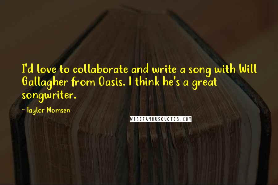 Taylor Momsen Quotes: I'd love to collaborate and write a song with Will Gallagher from Oasis. I think he's a great songwriter.