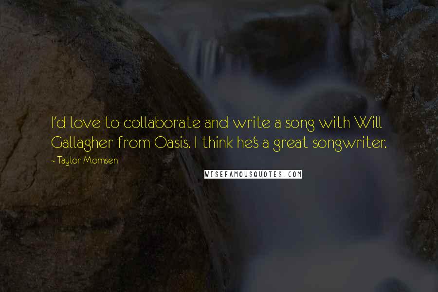 Taylor Momsen Quotes: I'd love to collaborate and write a song with Will Gallagher from Oasis. I think he's a great songwriter.