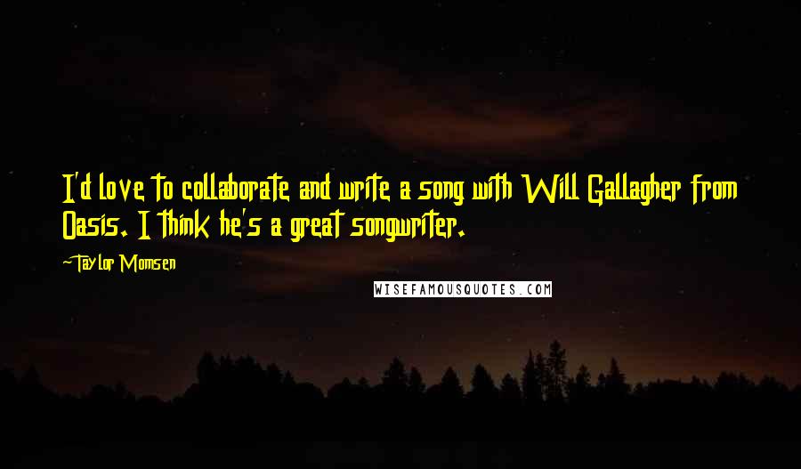 Taylor Momsen Quotes: I'd love to collaborate and write a song with Will Gallagher from Oasis. I think he's a great songwriter.