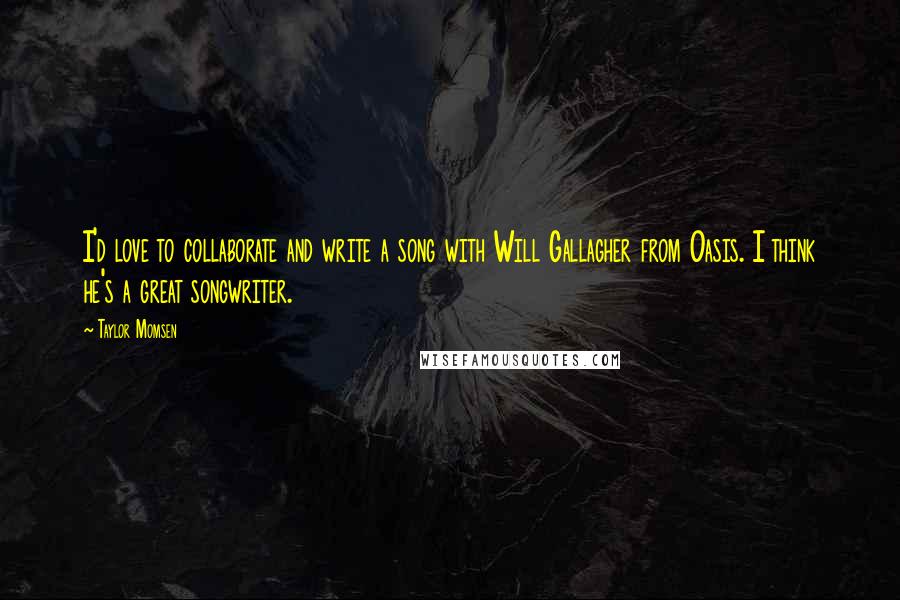 Taylor Momsen Quotes: I'd love to collaborate and write a song with Will Gallagher from Oasis. I think he's a great songwriter.