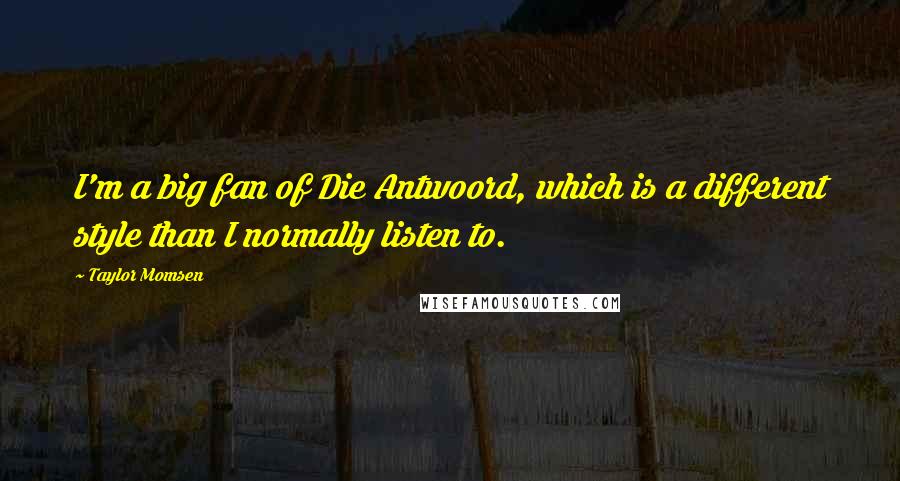 Taylor Momsen Quotes: I'm a big fan of Die Antwoord, which is a different style than I normally listen to.
