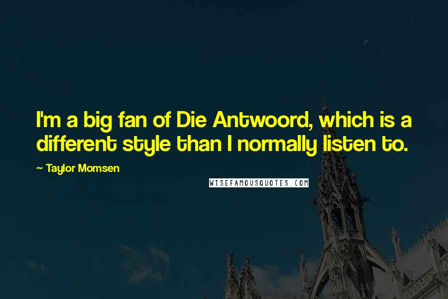 Taylor Momsen Quotes: I'm a big fan of Die Antwoord, which is a different style than I normally listen to.